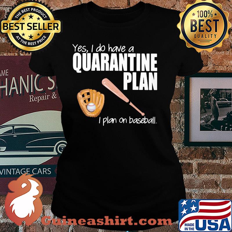 Yes I do have a quarantine plan I plan on baseball s Ladies tee
