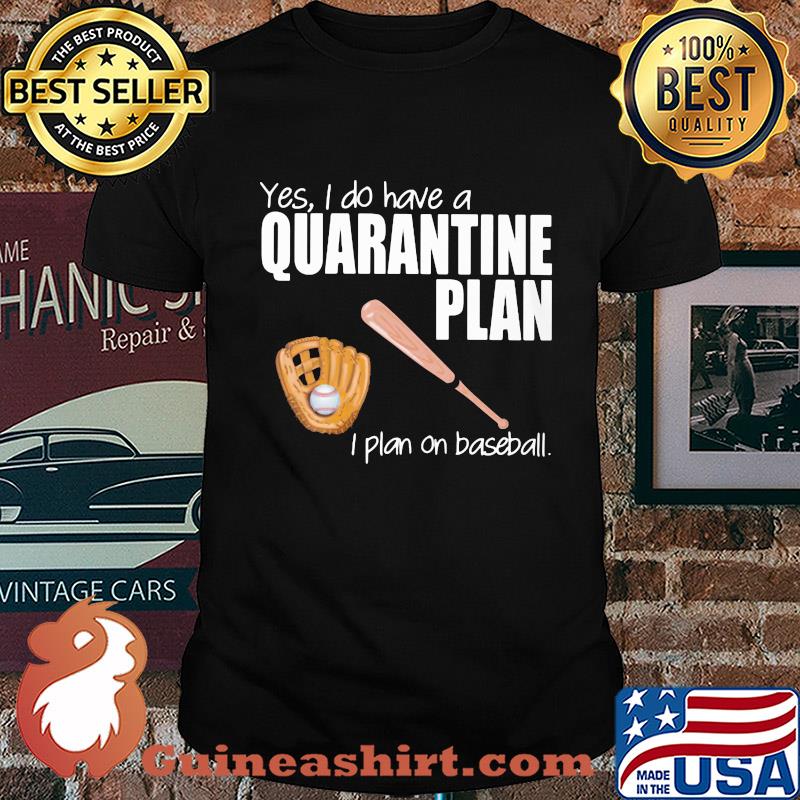 Yes I do have a quarantine plan I plan on baseball shirt
