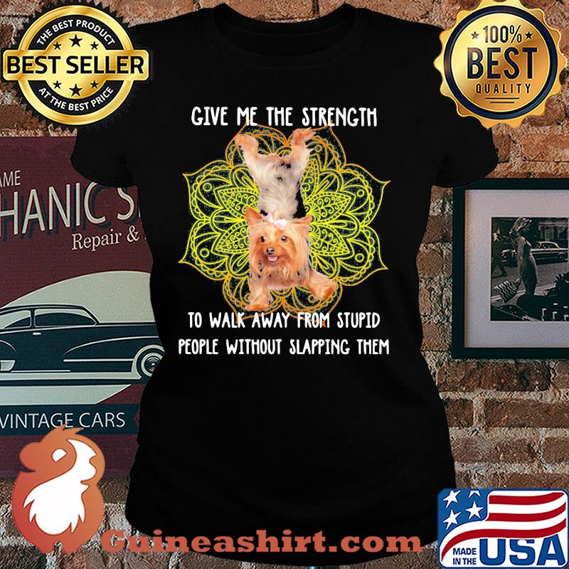 Yoga chill yorkshire terrier give me the strength to walk away from stupid people without slapping them s Ladies tee