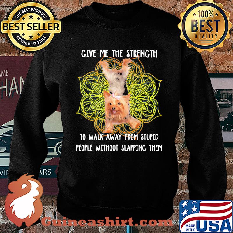 Yoga chill yorkshire terrier give me the strength to walk away from stupid people without slapping them s Sweater