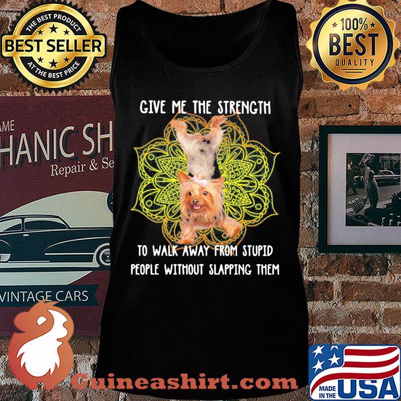 Yoga chill yorkshire terrier give me the strength to walk away from stupid people without slapping them s Tank top