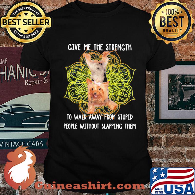 Yoga chill yorkshire terrier give me the strength to walk away from stupid people without slapping them shirt