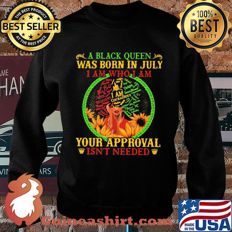 A black queen was born in july i am who i am your approval isn't needed s Sweater