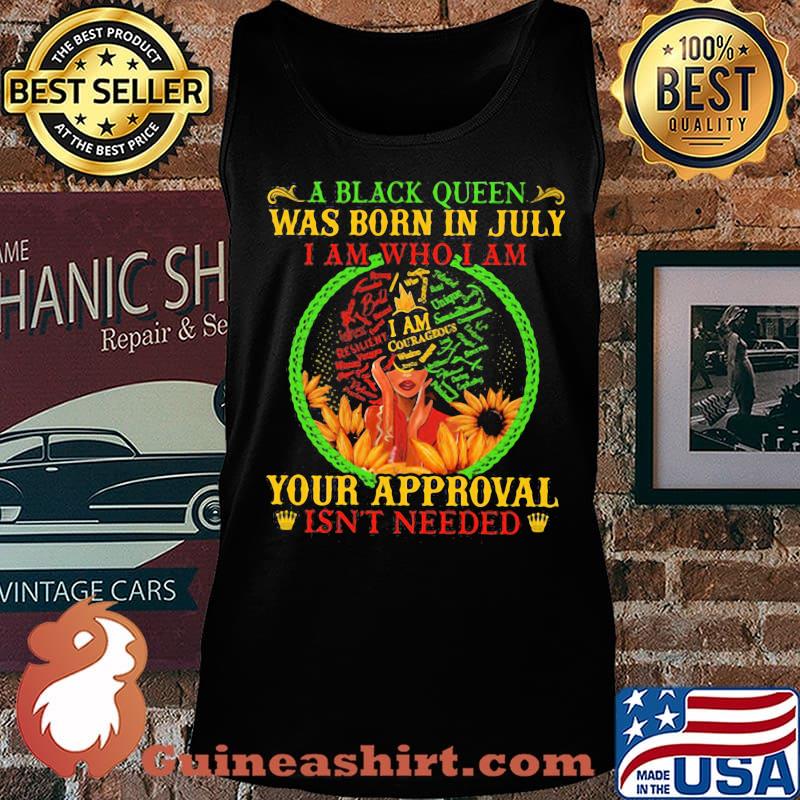 A black queen was born in july i am who i am your approval isn't needed s Tank top