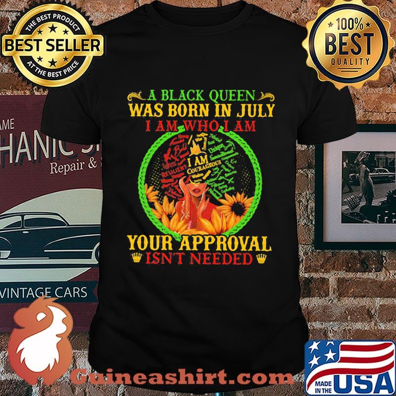 A black queen was born in july i am who i am your approval isn't needed shirt