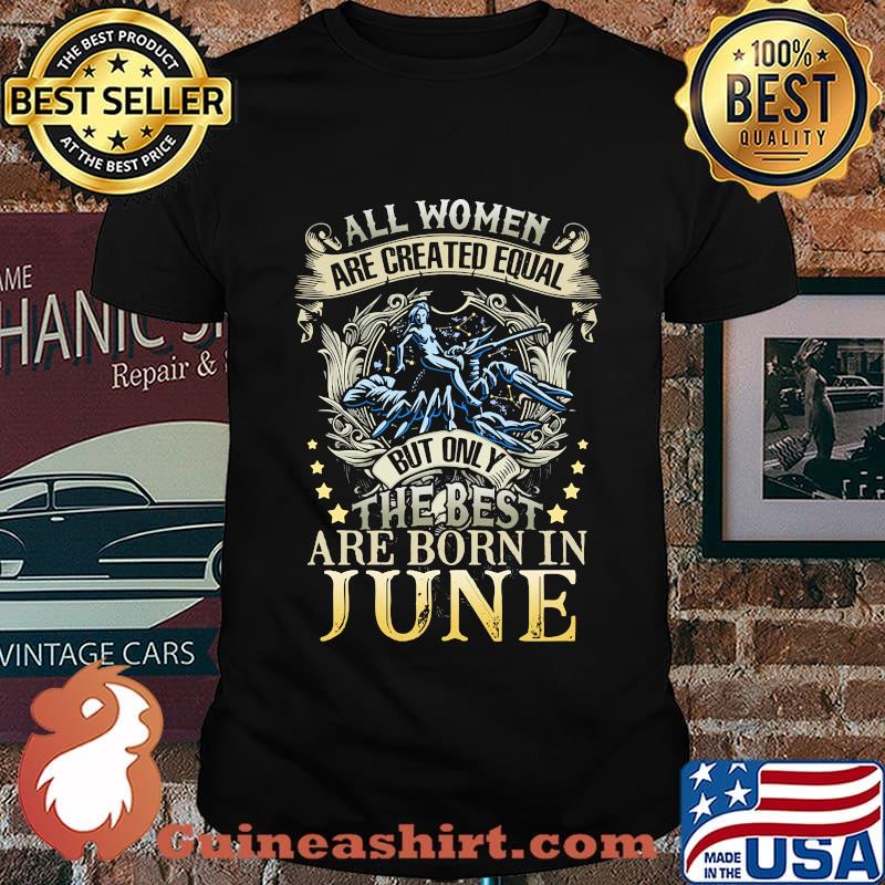 All women are created equal but only the best are born in june shirt