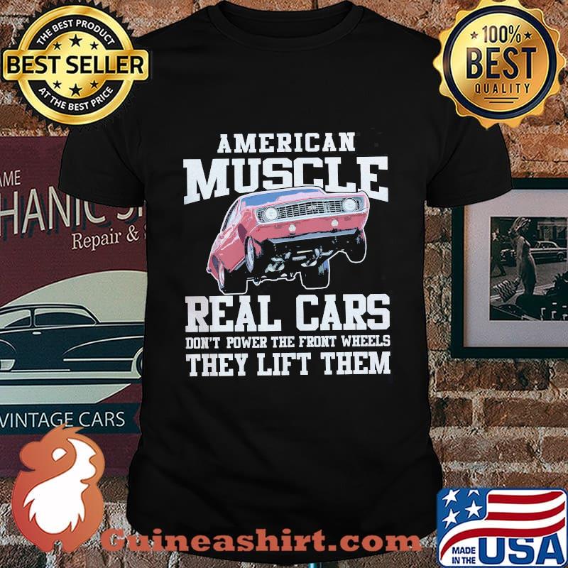 American Muscle Real Cars Don't Power The Front Wheels They Lift Them Shirt