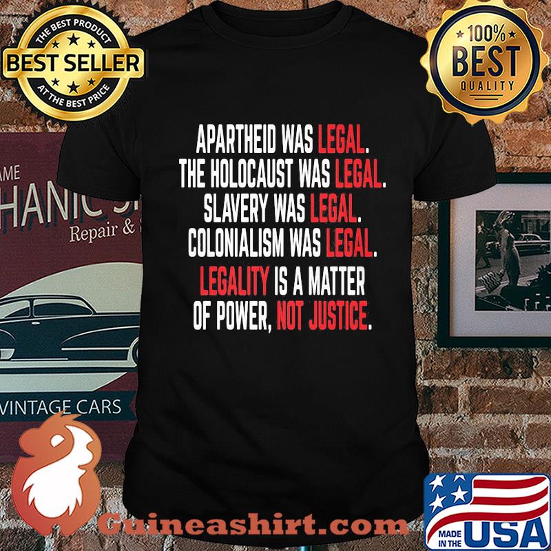 Apartheid the holocaust slavery colonialism was legal legality is a matter of power not justice shirt