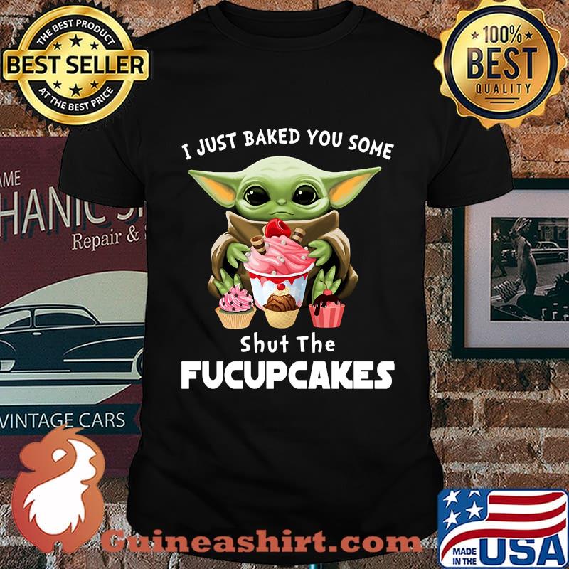 Baby yoda i just baked you some shut the fucupcakes shirt