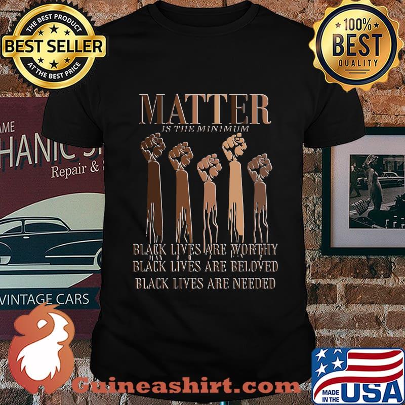 Black Lives Matter Are Worthy Beloved Needed Shirt
