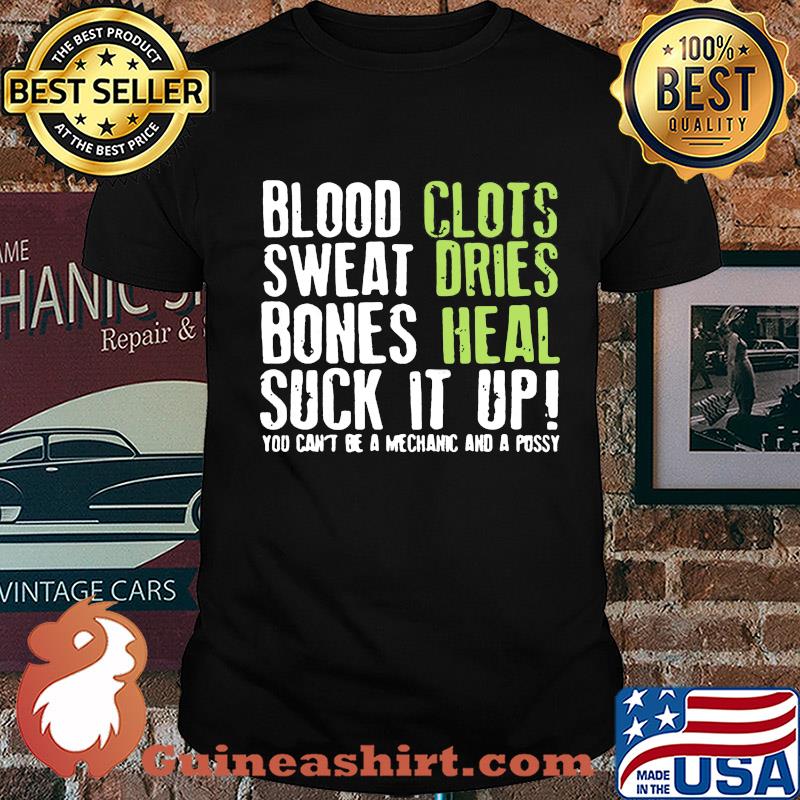 Blood clots sweat dries bones heal suck it up you can't be a mechanic shirt