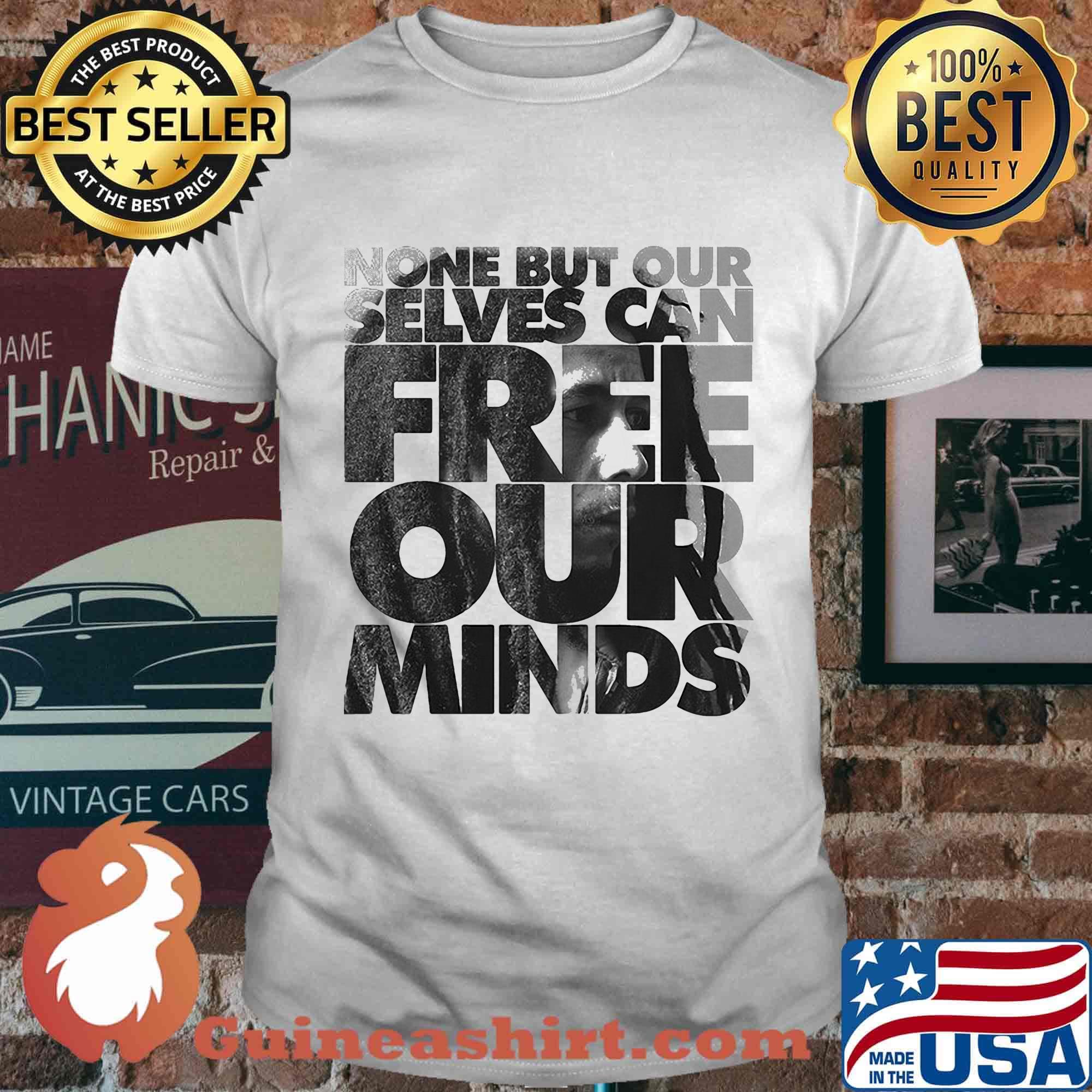 Bob marley none but our selves can free our minds shirt