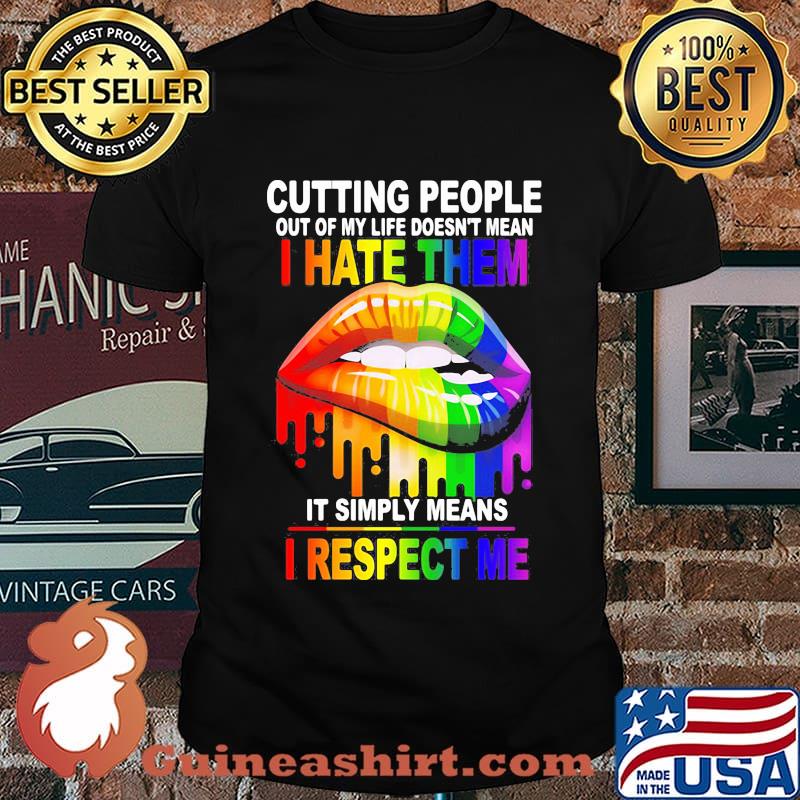 Cutting People Out Of My Lifr Doesn't Mean I Hate It Simply Meand I Respect Me Lips LGBT Shirt