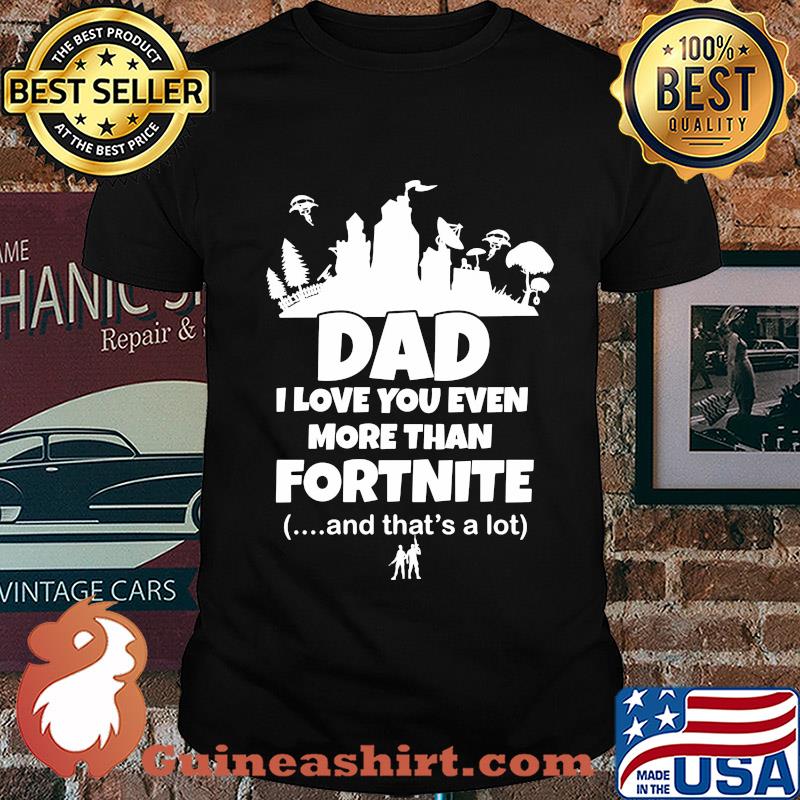 Dad I love you even more than fortnite and that's a lot shirt