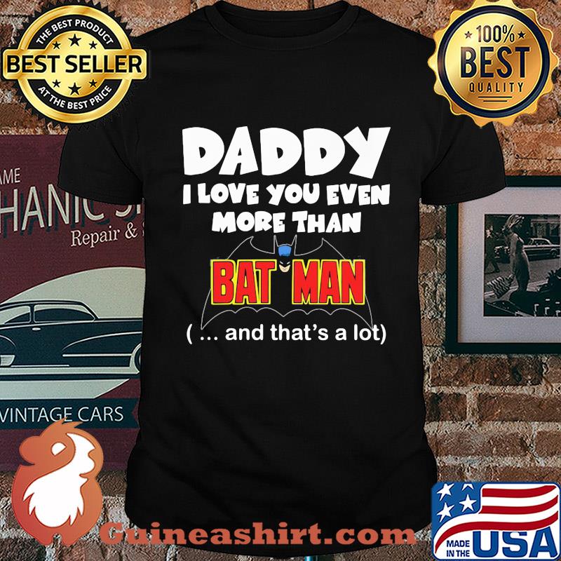 Daddy I love you even more than bat man and that's a lot happy father's day shirt