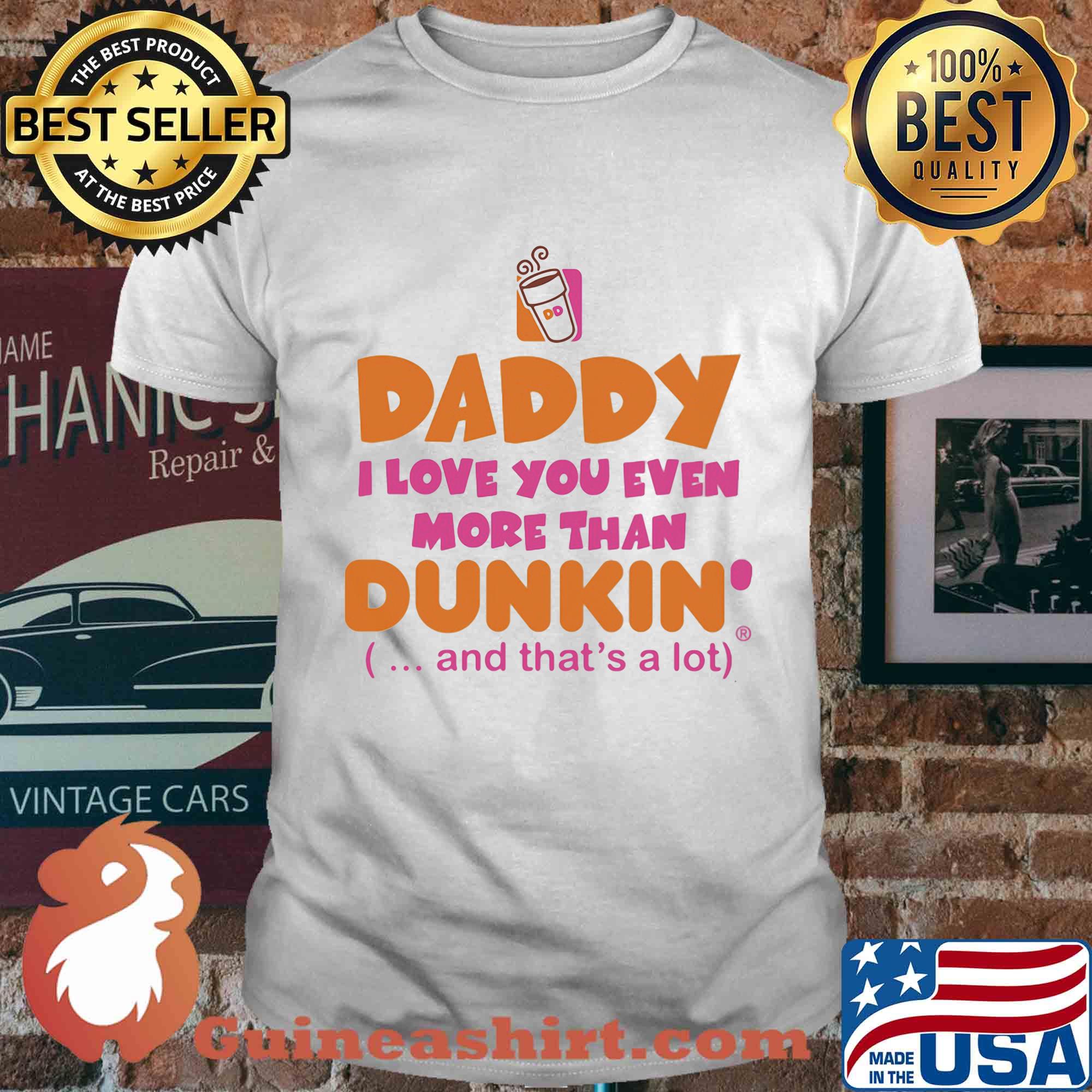 Daddy I love you even more than Dunkin donuts and that's a lot happy father's day shirt