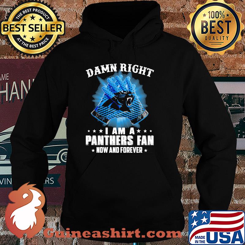 Damn right I am a Carolina Panthers fan now and forever stars s Hoodie