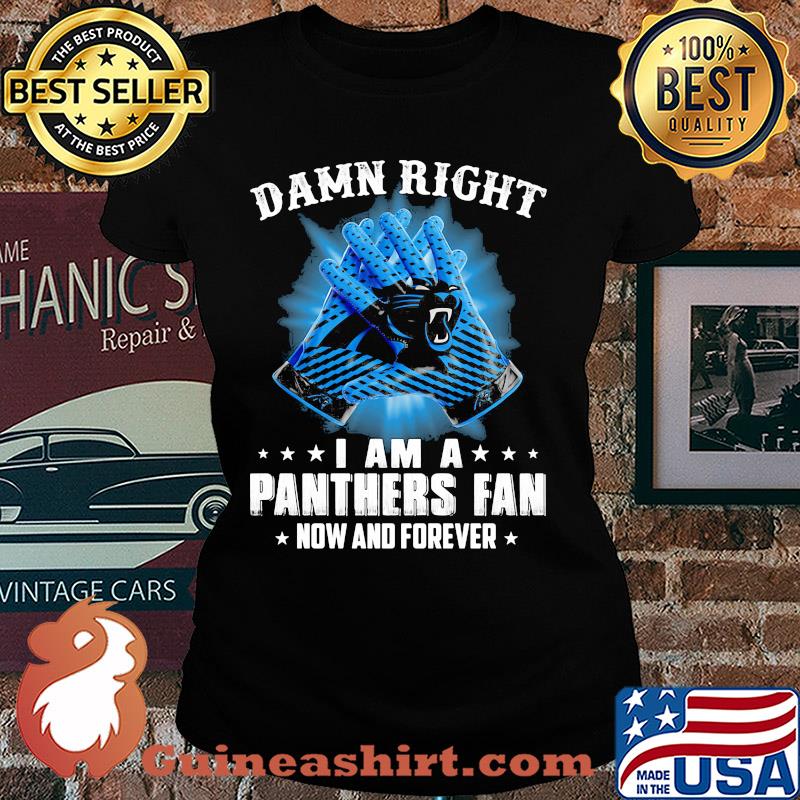 Damn right I am a Carolina Panthers fan now and forever stars s Ladies tee