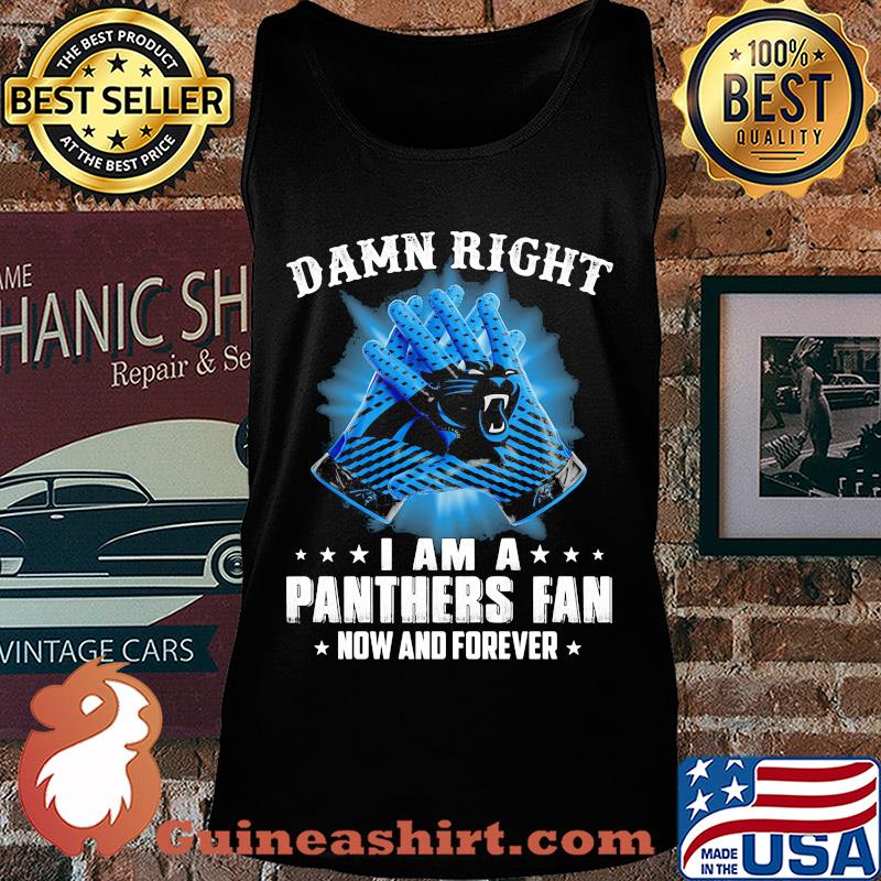Damn right I am a Carolina Panthers fan now and forever stars s Tank top