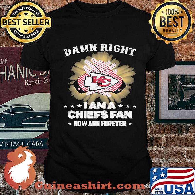 Damn right I am a kansas city chiefs fan now and forever stars shirt
