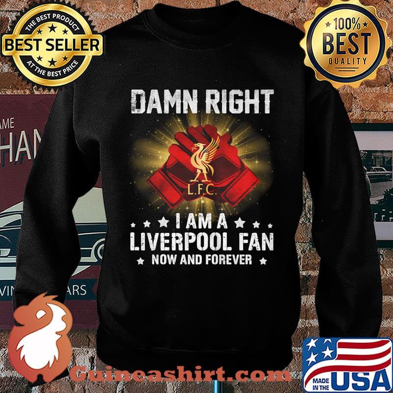 Damn right i am a liverpool fan now and forever stars s Sweater
