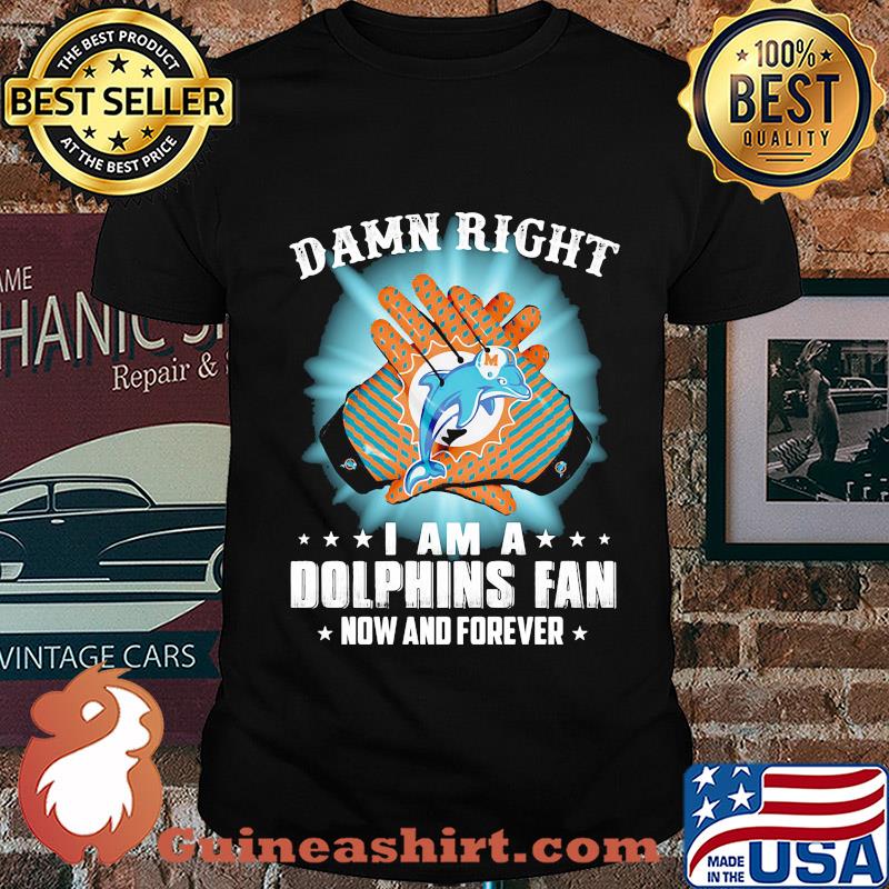 Damn right I am a Miami Dolphins fan now and forever stars light shirt