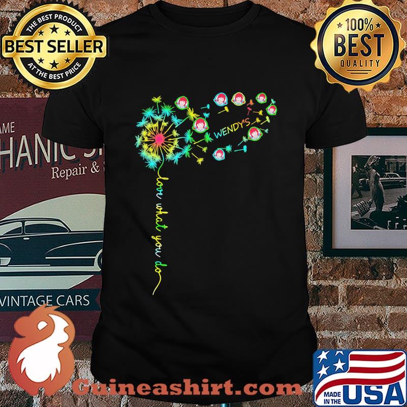 Dandelion flower wendy's love what you do shirt