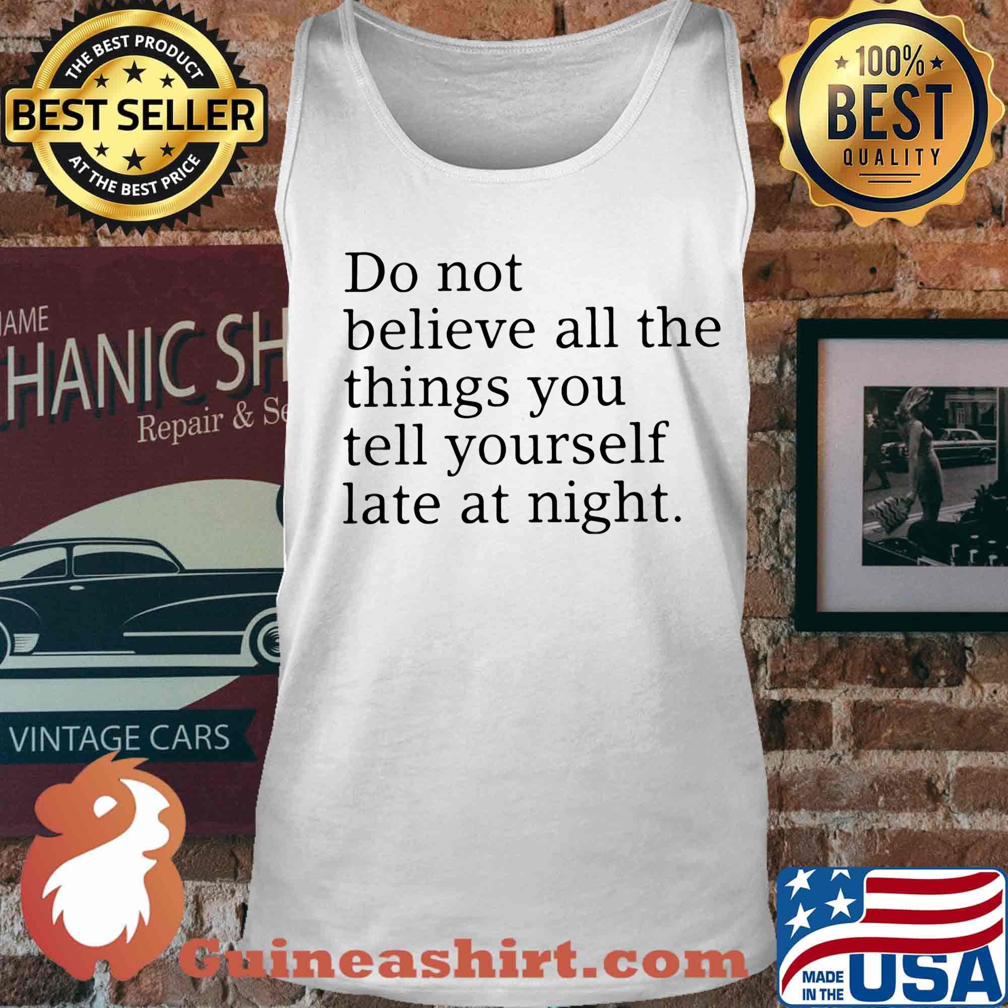 Do not believe all the things you tell yourself late at night s Tank top