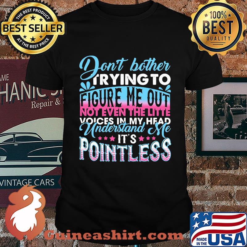 Don't Bother Trying To Figure Me Out Pointless Shirt