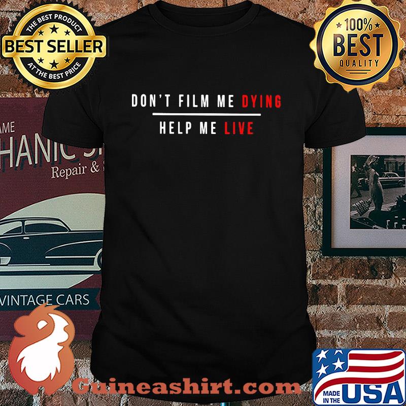 Don't film me dying help me live shirt