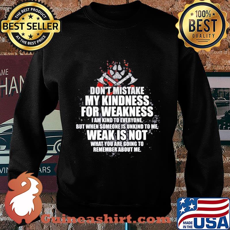 Don't mistake my kindness for weakness i am kind to everyone but when someone is unkind to me weak is not what you are going to s Sweater