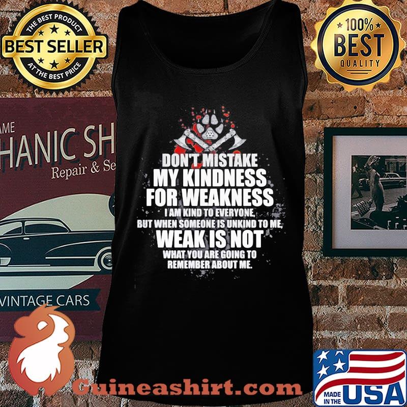 Don't mistake my kindness for weakness i am kind to everyone but when someone is unkind to me weak is not what you are going to s Tank top