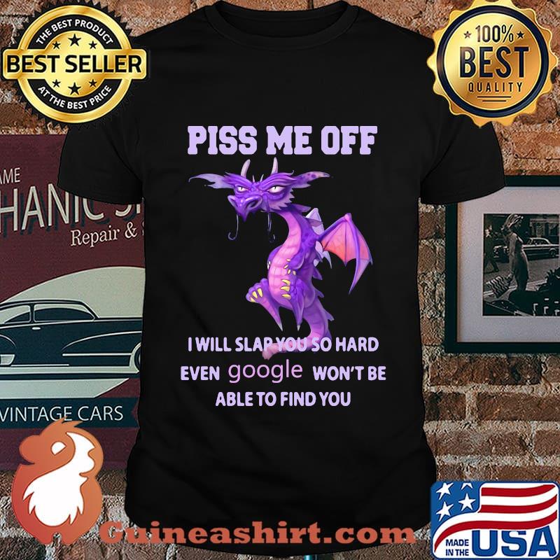 Dragon piss me off i will slap you so hard even google won't be able to find you shirt