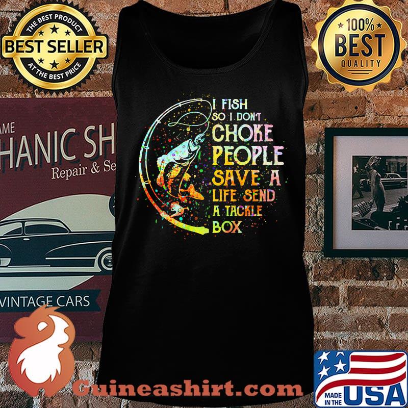 Fishing i fish so i don't choke people save a life send a tackle box s Tank top