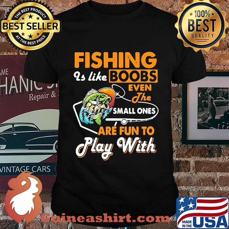 Fishing is like boobs even the small ones are fun to play with black shirt