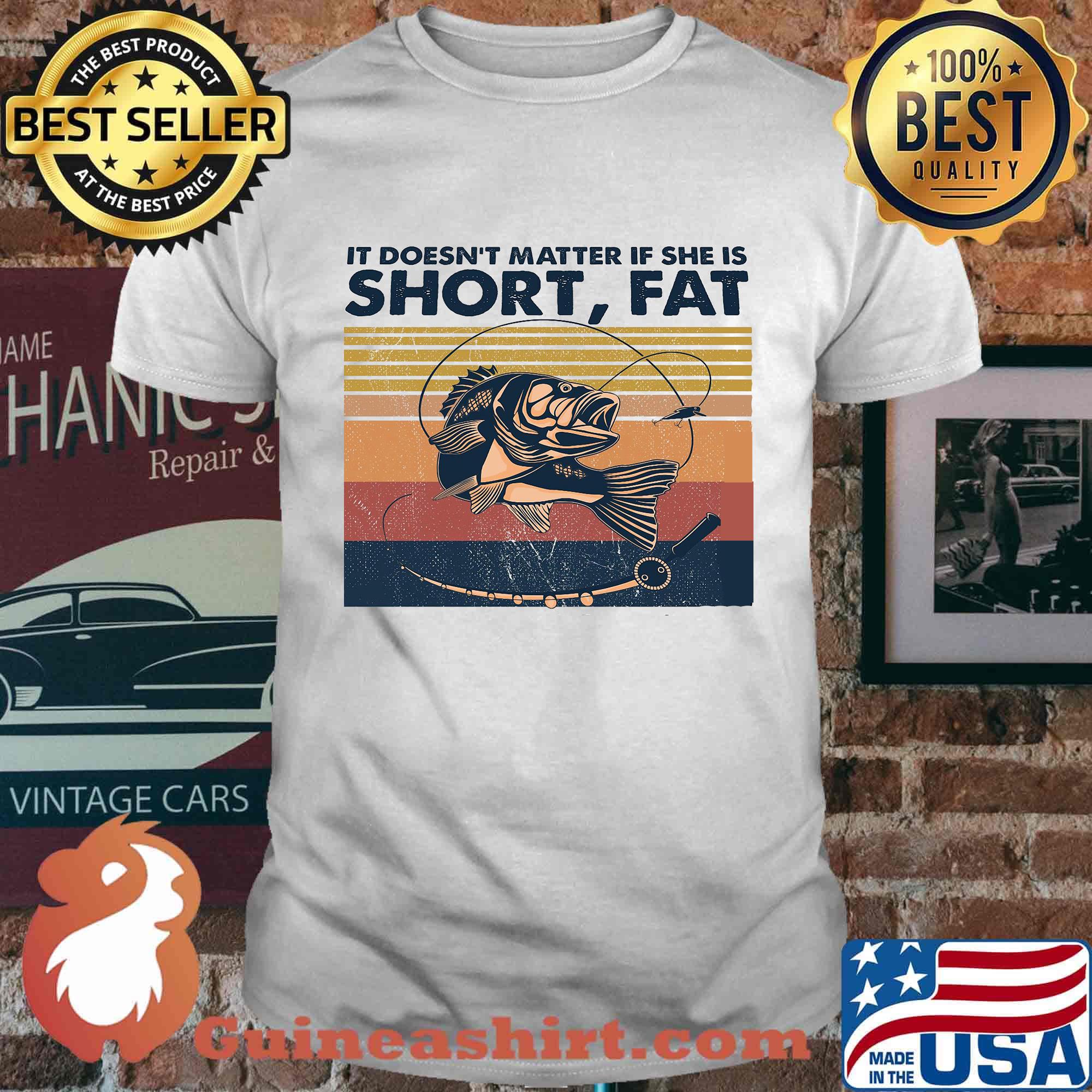 Fishing it doesn't matter if she is short fat vintage retro shirt