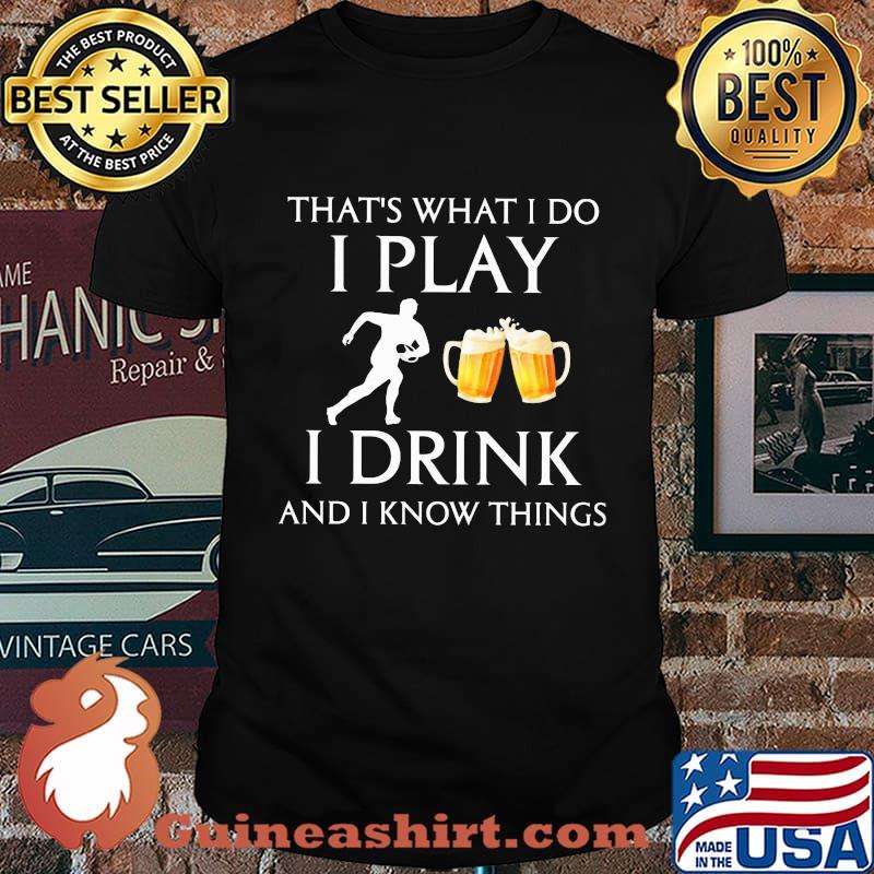 Football that's what i do i play i drink beer and i know things shirt