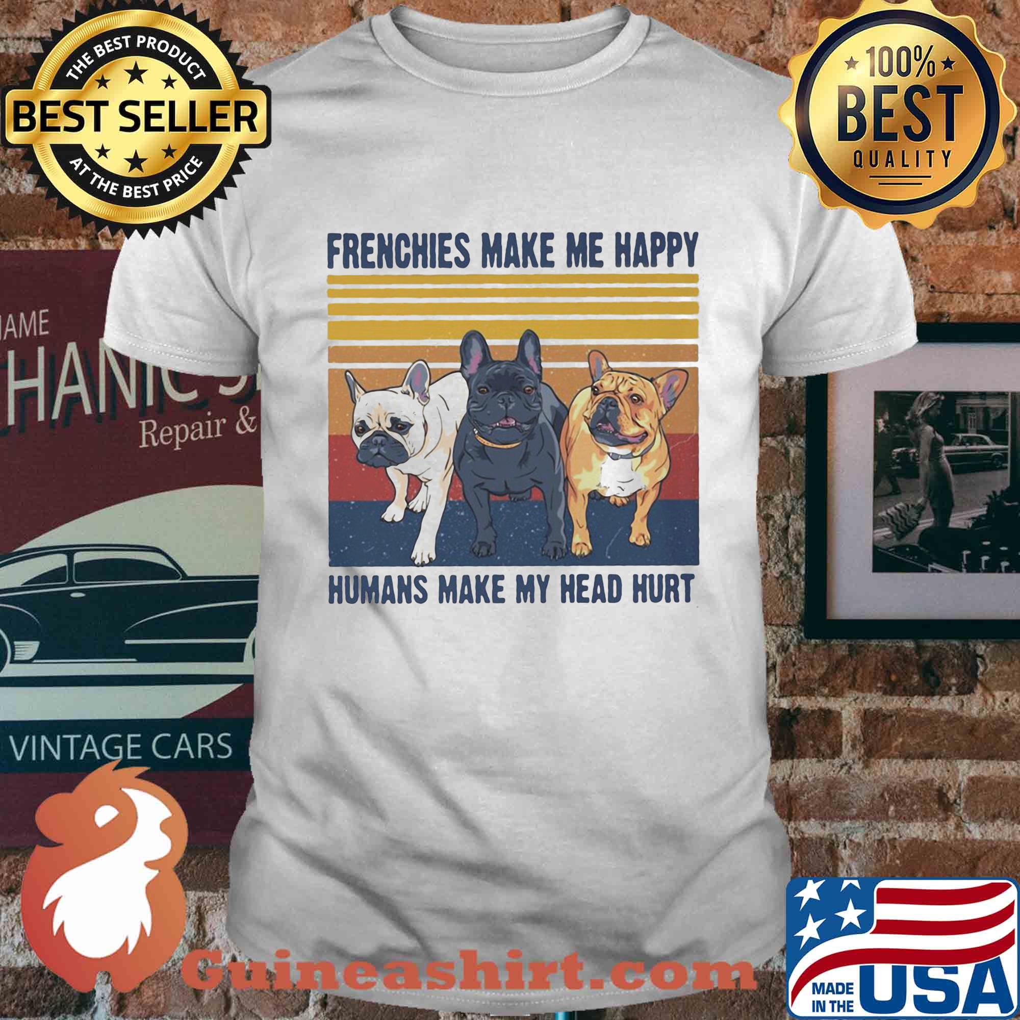 Frenchies make me happy humans make my head hurt vintage retro shirt