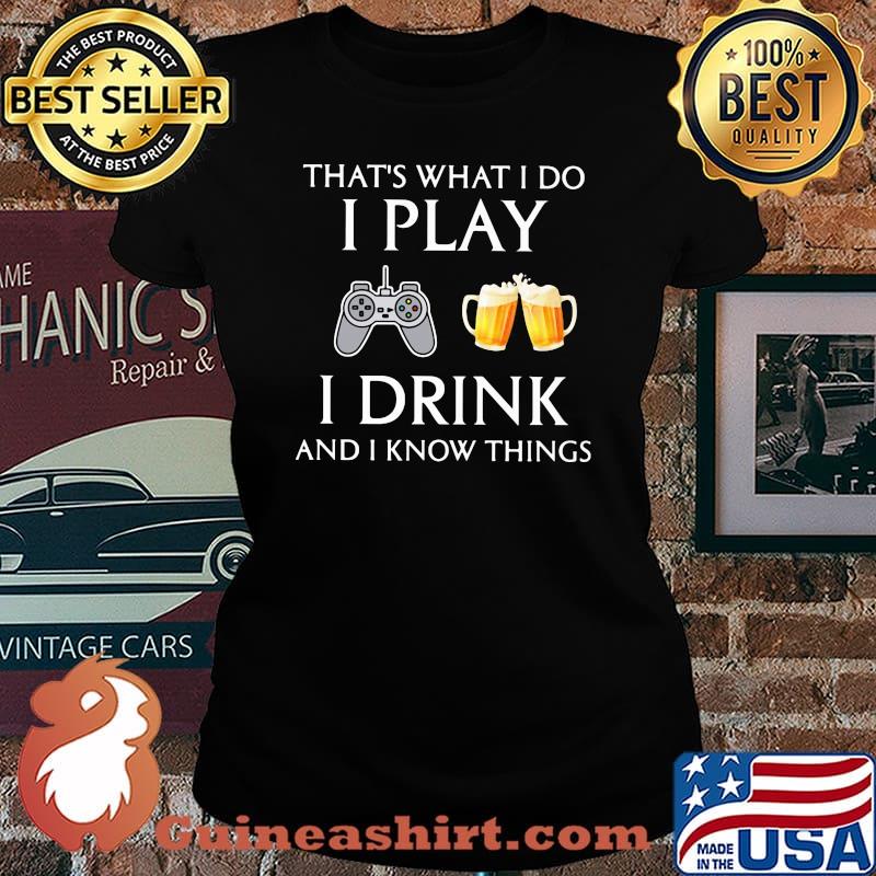 Game that's what i do i play i drink beer and i know things s Laides tee