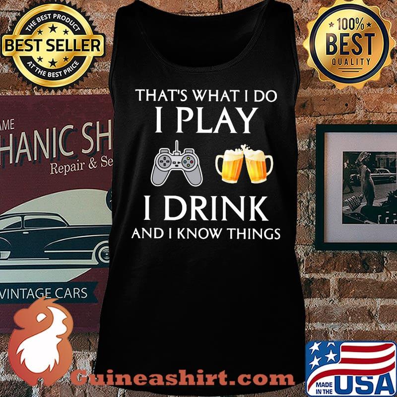 Game that's what i do i play i drink beer and i know things s Tank top