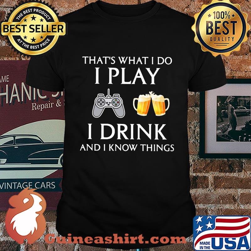Game that's what i do i play i drink beer and i know things shirt