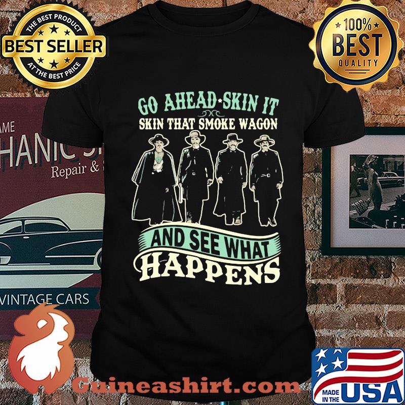 Go ahead skin it skin that smoke wagon and see what happens movie shirt