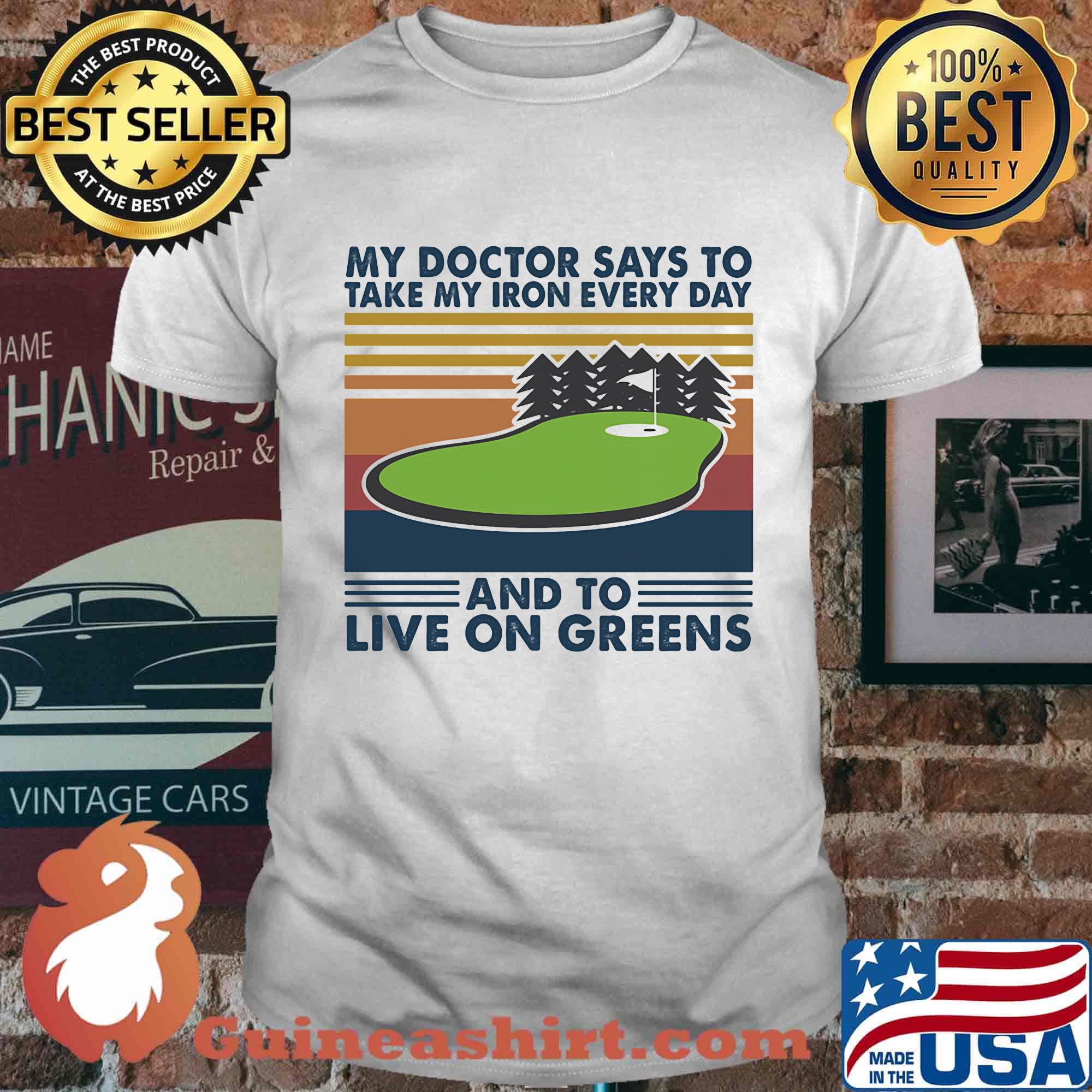 Golf my doctor says to take iron every day and to live on greens vintage retro shirt