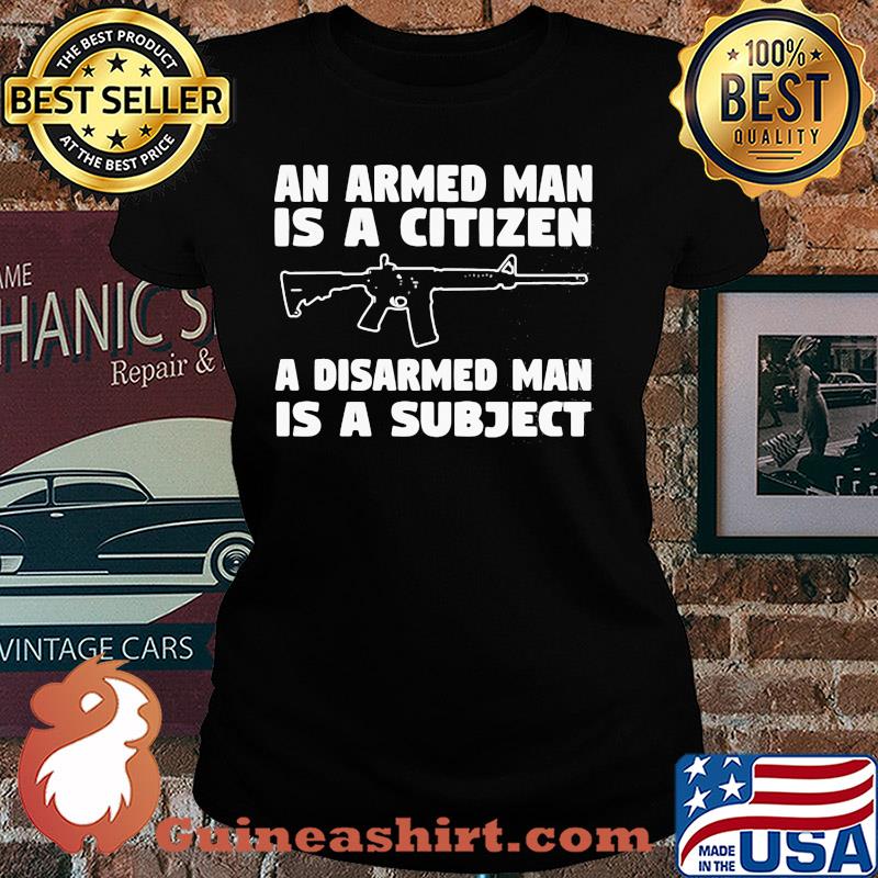 Gun an armed man is a citizen a disarmed man is subject s Ladies tee