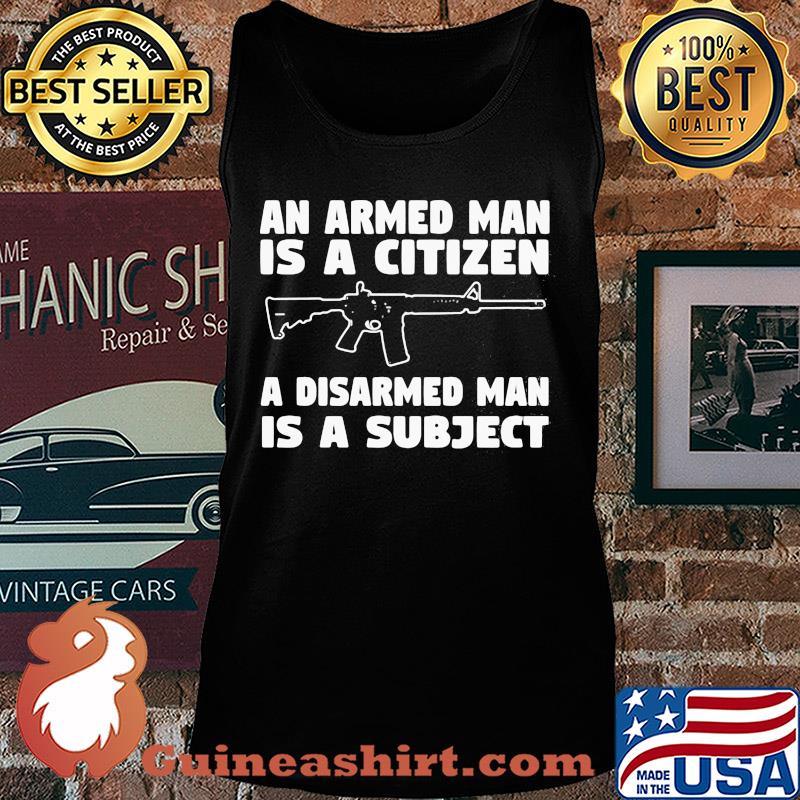 Gun an armed man is a citizen a disarmed man is subject s Tank top