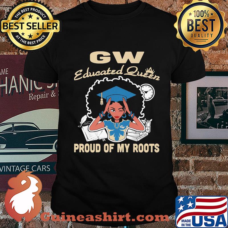 Gw educated queen proud of my roots shirt
