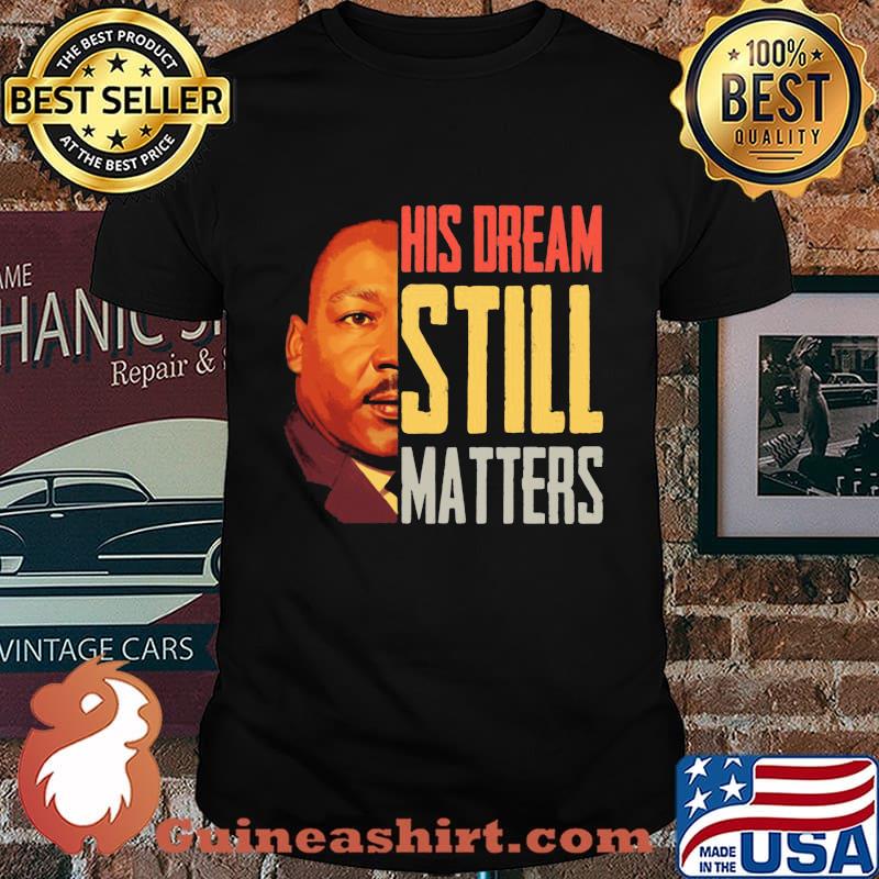 His Dream Still Matters Martin Luther King Jr Shirt