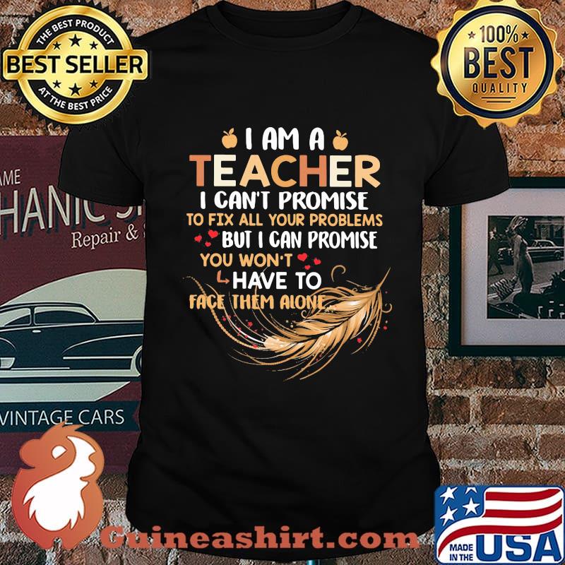I Am A Teacher I Can't Proise To Fix All Your Problems Feathers Shirt
