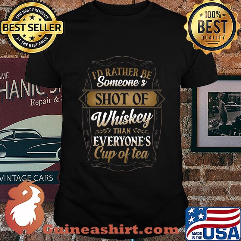 I'd Rather Be Someone's Shot Of Whiskey Than Everyone's Cup Of Tea Shirt