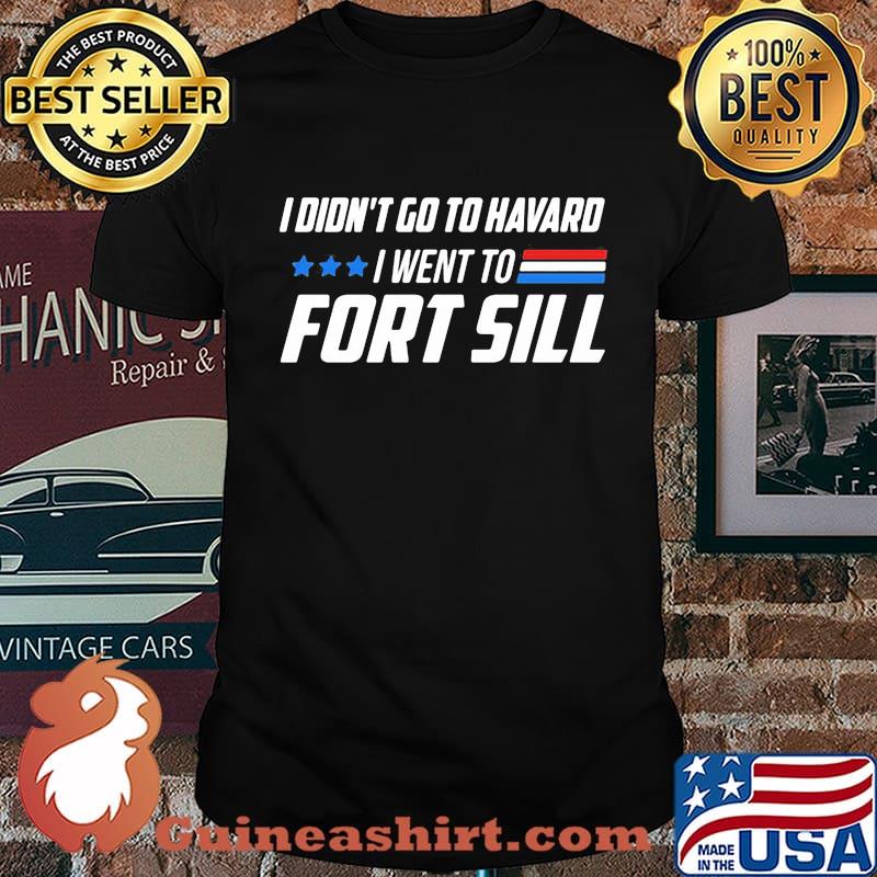 I didn't go to havard i went to fort sill stars shirt